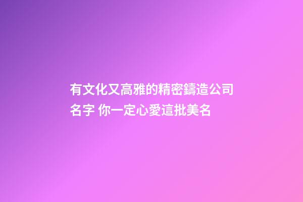 有文化又高雅的精密鑄造公司名字 你一定心愛這批美名-第1張-公司起名-玄機派